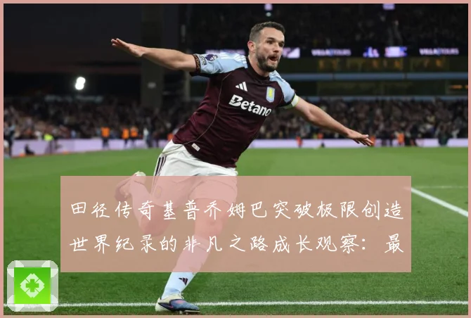 田径传奇基普乔姆巴突破极限创造世界纪录的非凡之路成长观察：最新赛事动态与深度分析