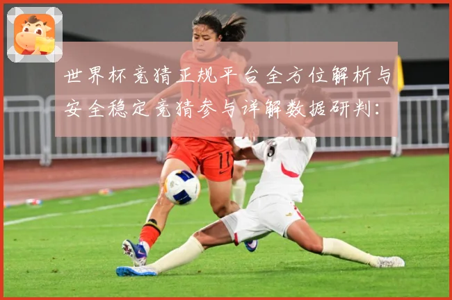 世界杯竞猜正规平台全方位解析与安全稳定竞猜参与详解数据研判：最新赛事动态与深度分析