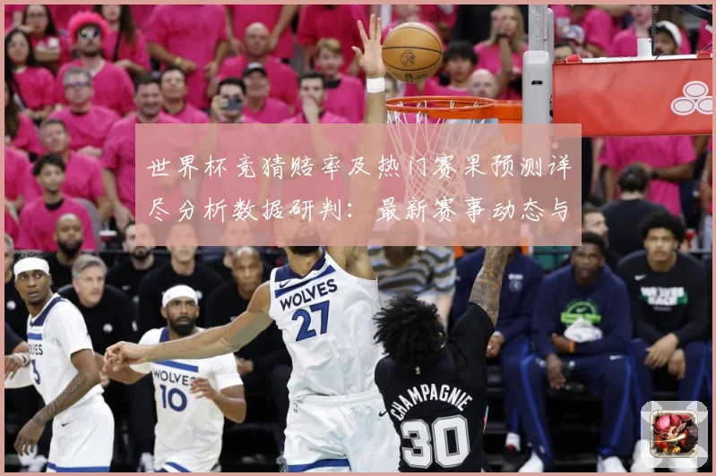 世界杯竞猜赔率及热门赛果预测详尽分析数据研判：最新赛事动态与深度分析
