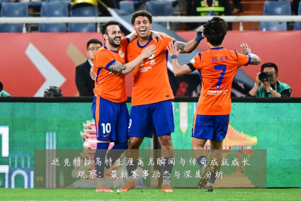 迈克特拉乌特生涯高光瞬间与传奇成就成长观察：最新赛事动态与深度分析