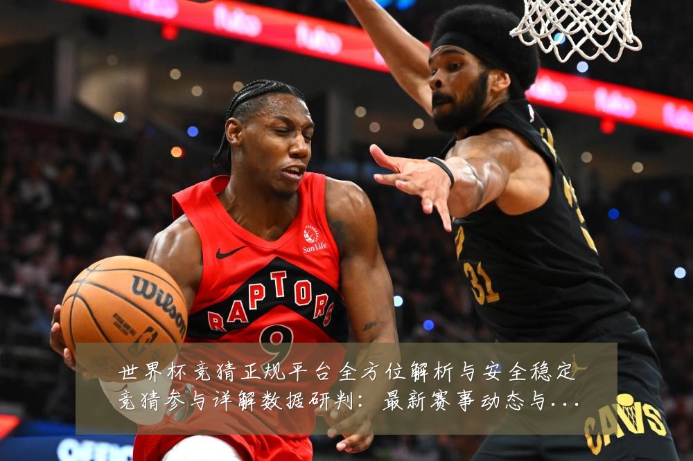 世界杯竞猜正规平台全方位解析与安全稳定竞猜参与详解数据研判:最新赛事动态与深度分析