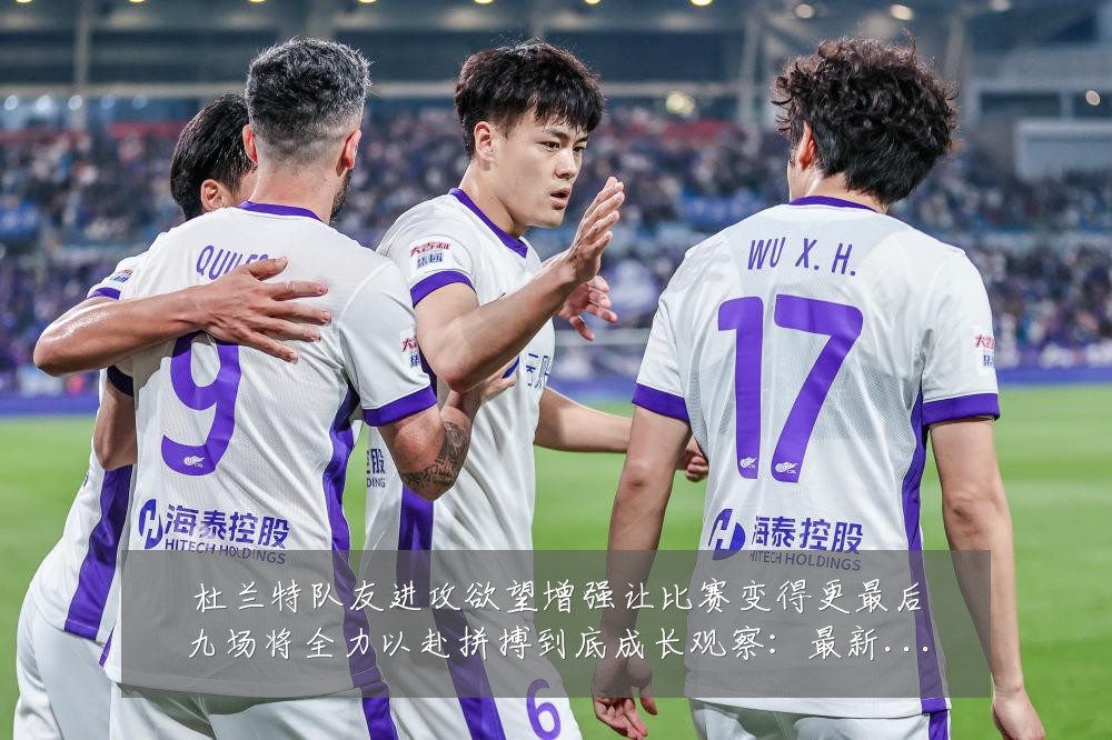 杜兰特队友进攻欲望增强让比赛变得更最后九场将全力以赴拼搏到底成长观察:最新赛事动态与深度分析