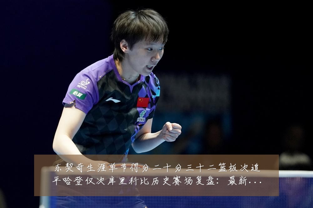 东契奇生涯单节得分二十分三十二篮板次追平哈登仅次库里科比历史赛场复盘：最新赛事动态与深度分析